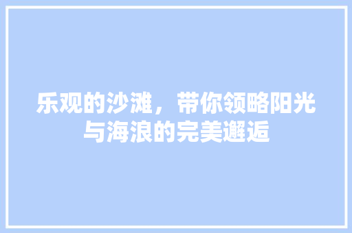 乐观的沙滩，带你领略阳光与海浪的完美邂逅 头条优化