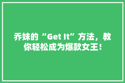 乔妹的“Get It”方法，教你轻松成为爆款女王！