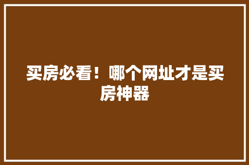 买房必看！哪个网址才是买房神器