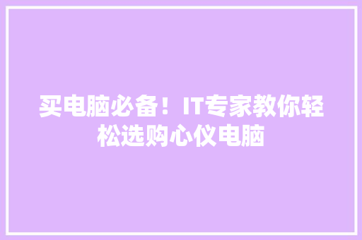 买电脑必备！IT专家教你轻松选购心仪电脑