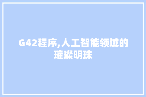 G42程序,人工智能领域的璀璨明珠