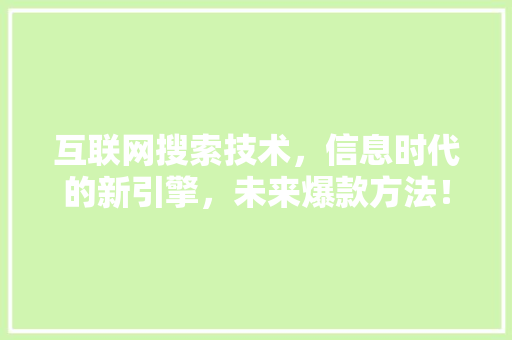 互联网搜索技术，信息时代的新引擎，未来爆款方法！