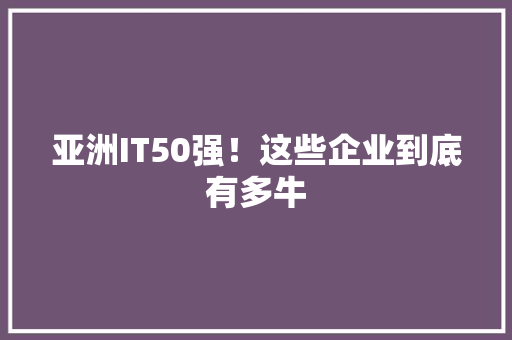 亚洲IT50强！这些企业到底有多牛