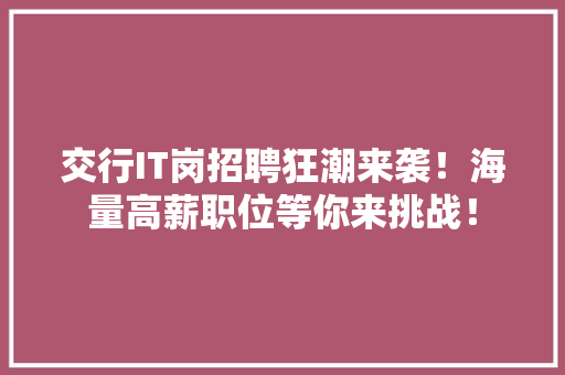 交行IT岗招聘狂潮来袭！海量高薪职位等你来挑战！