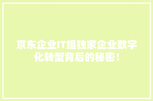 京东企业IT组独家企业数字化转型背后的秘密！