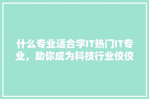 什么专业适合学IT热门IT专业，助你成为科技行业佼佼者！