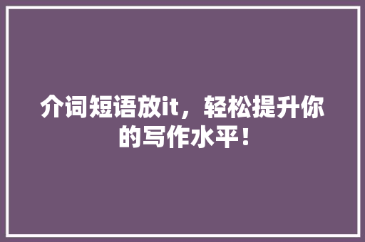 介词短语放it，轻松提升你的写作水平！ AI技术学习