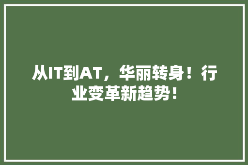 从IT到AT，华丽转身！行业变革新趋势！