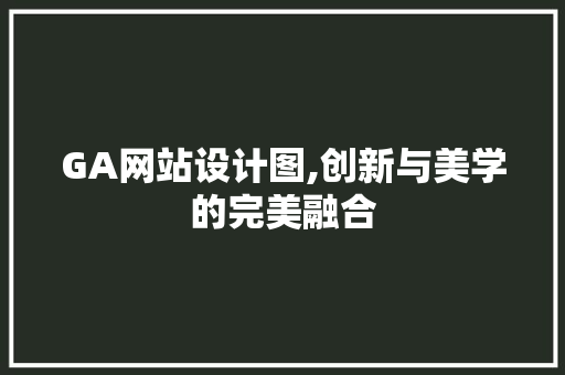 GA网站设计图,创新与美学的完美融合