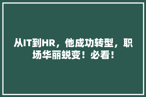 从IT到HR，他成功转型，职场华丽蜕变！必看！
