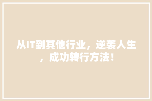 从IT到其他行业，逆袭人生，成功转行方法！