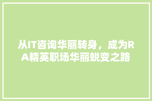 从IT咨询华丽转身，成为RA精英职场华丽蜕变之路