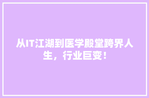 从IT江湖到医学殿堂跨界人生，行业巨变！