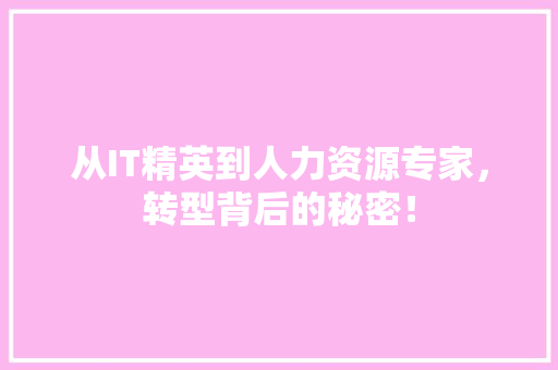 从IT精英到人力资源专家，转型背后的秘密！