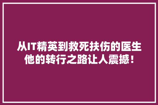 从IT精英到救死扶伤的医生他的转行之路让人震撼！