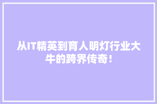从IT精英到育人明灯行业大牛的跨界传奇！