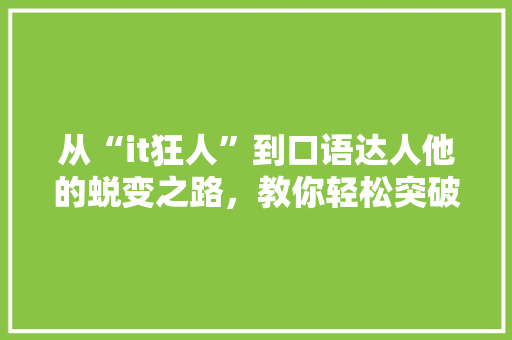 从“it狂人”到口语达人他的蜕变之路，教你轻松突破口语障碍