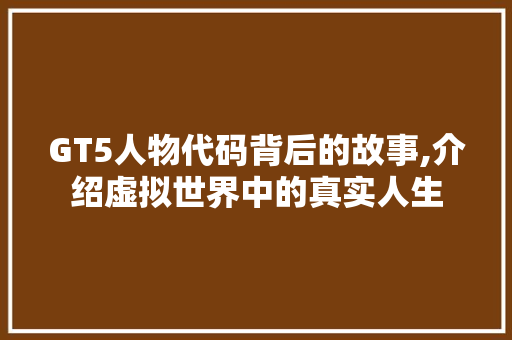 GT5人物代码背后的故事,介绍虚拟世界中的真实人生