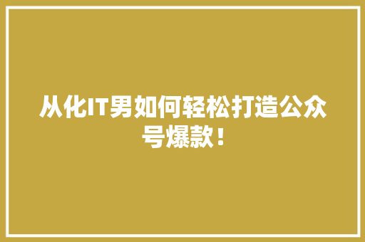 从化IT男如何轻松打造公众号爆款！
