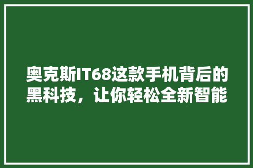 奥克斯IT68这款手机背后的黑科技，让你轻松全新智能体验！ 百度算法