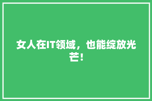 女人在IT领域，也能绽放光芒！