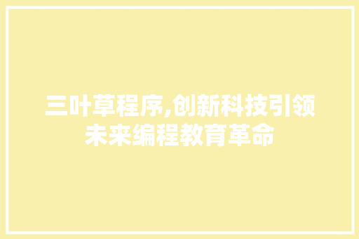 三叶草程序,创新科技引领未来编程教育革命 三叶草程序,创新科技引领未来编程教育革命 网站开发