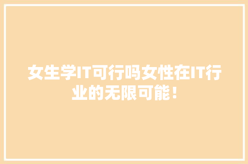 女生学IT可行吗女性在IT行业的无限可能！ AI技术学习