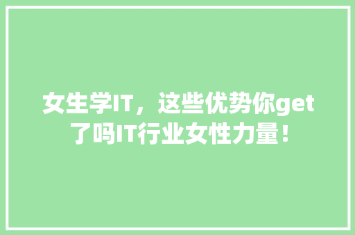 女生学IT，这些优势你get了吗IT行业女性力量！ 360搜优化