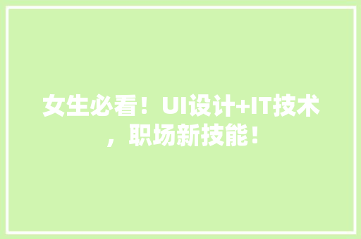 女生必看！UI设计+IT技术，职场新技能！