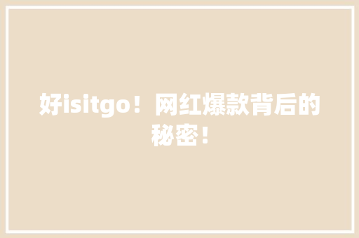 好isitgo！网红爆款背后的秘密！