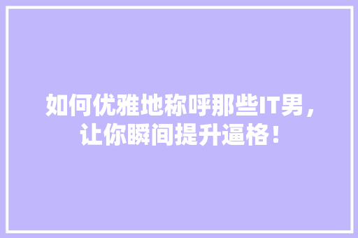 如何优雅地称呼那些IT男，让你瞬间提升逼格！