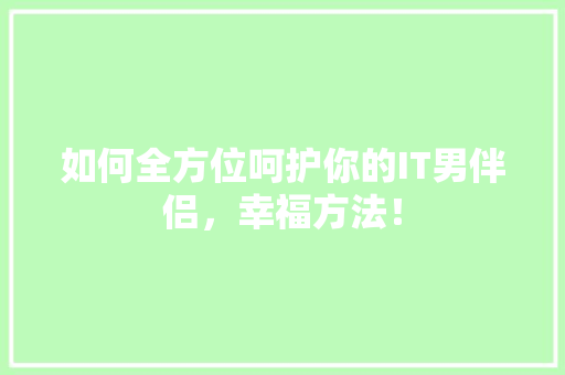 如何全方位呵护你的IT男伴侣，幸福方法！