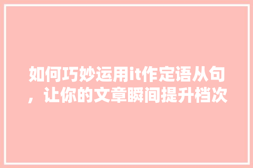 如何巧妙运用it作定语从句，让你的文章瞬间提升档次