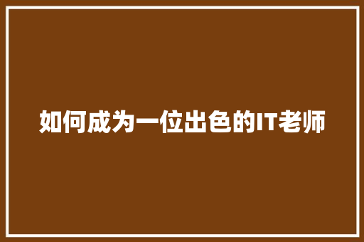 如何成为一位出色的IT老师