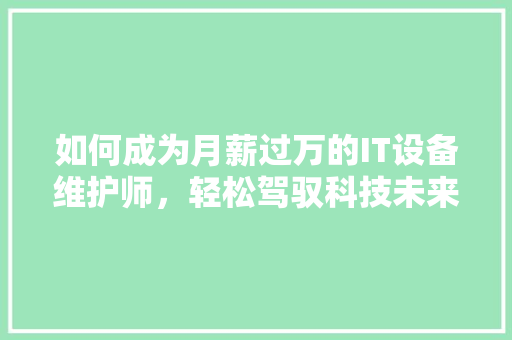 如何成为月薪过万的IT设备维护师，轻松驾驭科技未来！