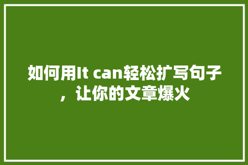 如何用It can轻松扩写句子，让你的文章爆火
