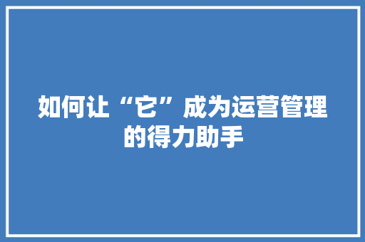 如何让“它”成为运营管理的得力助手