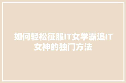 如何轻松征服IT女学霸追IT女神的独门方法