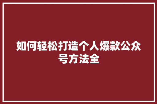 如何轻松打造个人爆款公众号方法全