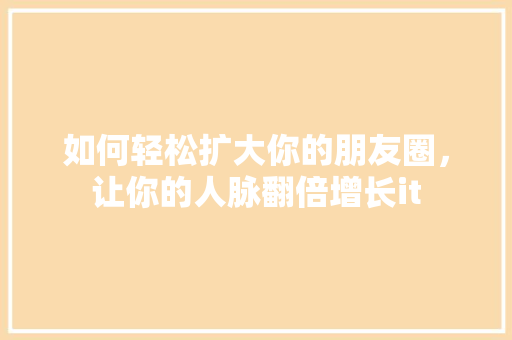 如何轻松扩大你的朋友圈，让你的人脉翻倍增长it