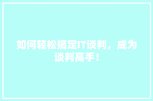如何轻松搞定IT谈判，成为谈判高手！