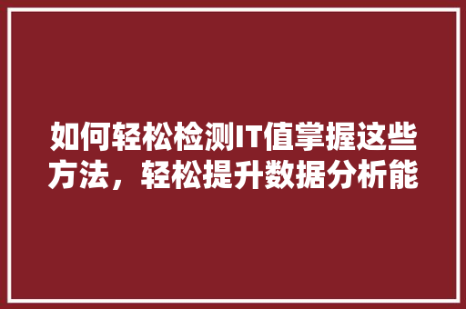 如何轻松检测IT值掌握这些方法，轻松提升数据分析能力！