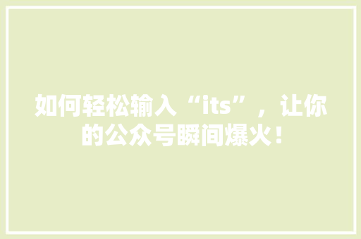 如何轻松输入“its”，让你的公众号瞬间爆火！