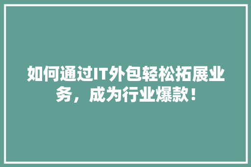 如何通过IT外包轻松拓展业务，成为行业爆款！