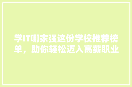 学IT哪家强这份学校推荐榜单，助你轻松迈入高薪职业！ 搜狗优化
