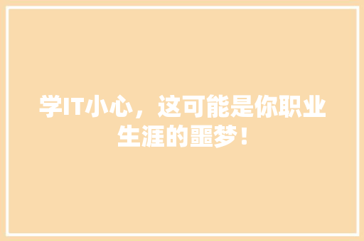 学IT小心，这可能是你职业生涯的噩梦！