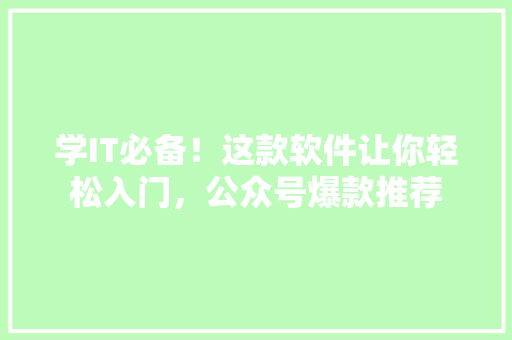 学IT必备！这款软件让你轻松入门，公众号爆款推荐