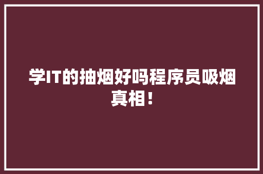 学IT的抽烟好吗程序员吸烟真相！ 小程序开发