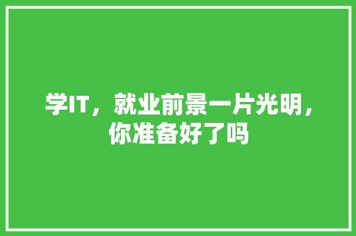 学IT，就业前景一片光明，你准备好了吗