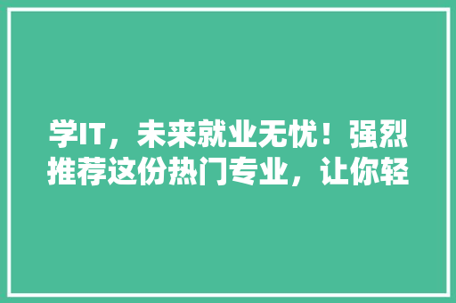 学IT，未来就业无忧！强烈推荐这份热门专业，让你轻松成为职场高手！ AI技术学习